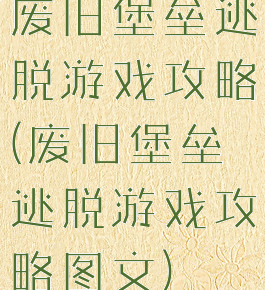 废旧堡垒逃脱游戏攻略(废旧堡垒逃脱游戏攻略图文)