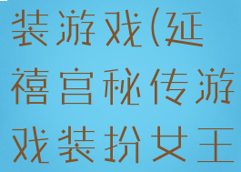 延禧攻略扮装游戏(延禧宫秘传游戏装扮女王攻略)