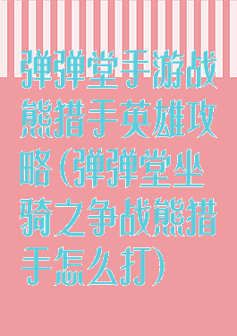 弹弹堂手游战熊猎手英雄攻略(弹弹堂坐骑之争战熊猎手怎么打)