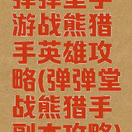 弹弹堂手游战熊猎手英雄攻略(弹弹堂战熊猎手副本攻略)