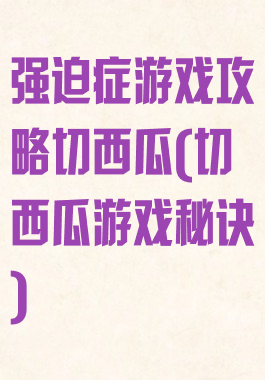 强迫症游戏攻略切西瓜(切西瓜游戏秘诀)