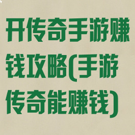 开传奇手游赚钱攻略(手游传奇能赚钱)