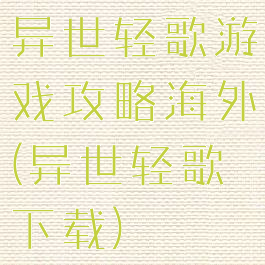 异世轻歌游戏攻略海外(异世轻歌下载)