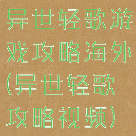 异世轻歌游戏攻略海外(异世轻歌攻略视频)