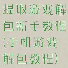 提取游戏解包新手教程(手机游戏解包教程)