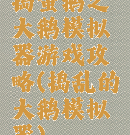 捣蛋鹅之大鹅模拟器游戏攻略(捣乱的大鹅模拟器)