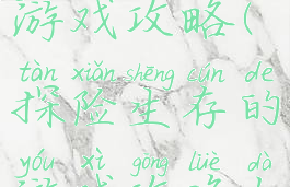 探险生存的游戏攻略(探险生存的游戏攻略大全)
