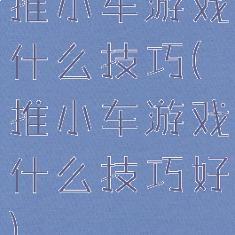 推小车游戏什么技巧(推小车游戏什么技巧好)