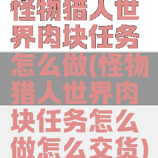 怪物猎人世界肉块任务怎么做(怪物猎人世界肉块任务怎么做怎么交货)