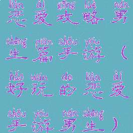 恋爱攻略男生篇手游(好玩的恋爱手游男生)