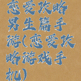 恋爱攻略男生篇手游(恋爱攻略游戏手机)