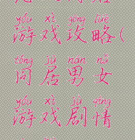 恋人同居游戏攻略(同居男女游戏剧情攻略)