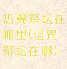 恐翼祭坛在哪里(诅咒祭坛在哪)