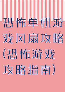 恐怖单机游戏风扇攻略(恐怖游戏攻略指南)