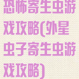 恐怖寄生虫游戏攻略(外星虫子寄生虫游戏攻略)