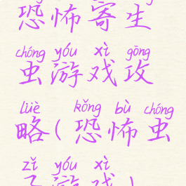 恐怖寄生虫游戏攻略(恐怖虫子游戏)