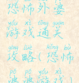 恐怖外婆游戏通关攻略(恐怖婆婆游戏)