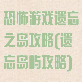 恐怖游戏遗忘之岛攻略(遗忘岛屿攻略)