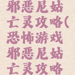 恐怖游戏邪恶尼姑亡灵攻略(恐怖游戏邪恶尼姑亡灵攻略大全)