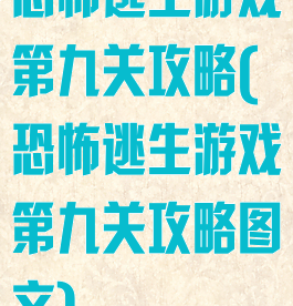 恐怖逃生游戏第九关攻略(恐怖逃生游戏第九关攻略图文)