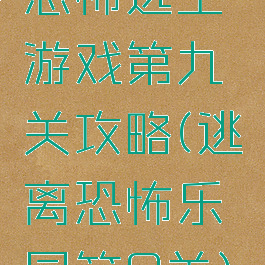 恐怖逃生游戏第九关攻略(逃离恐怖乐园第9关)