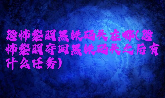恐怖黎明黑铁码头在哪(恐怖黎明夺回黑铁码头之后有什么任务)