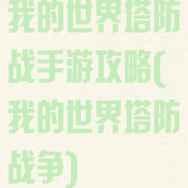 我的世界塔防战手游攻略(我的世界塔防战争)