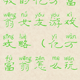 我的亿万富翁女友游戏攻略(亿万富翁怎么玩)