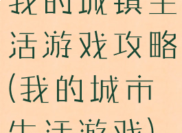 我的城镇生活游戏攻略(我的城市生活游戏)