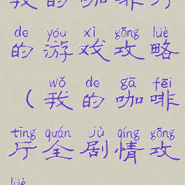 我的咖啡厅的游戏攻略(我的咖啡厅全剧情攻略)