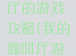 我的咖啡厅的游戏攻略(我的咖啡厅游戏食谱)