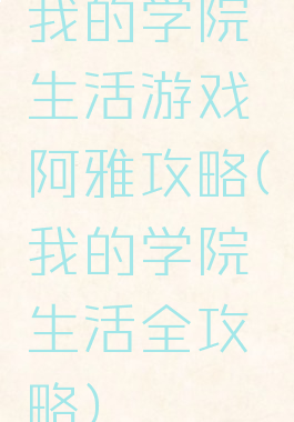 我的学院生活游戏阿雅攻略(我的学院生活全攻略)
