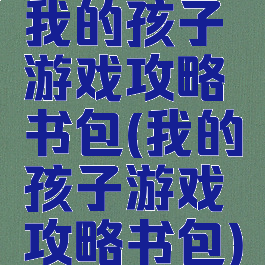 我的孩子游戏攻略书包(我的孩子游戏攻略书包)