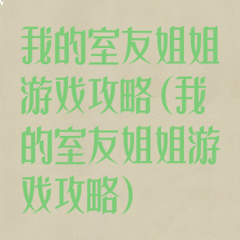 我的室友姐姐游戏攻略(我的室友姐姐游戏攻略)