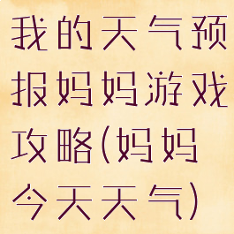我的天气预报妈妈游戏攻略(妈妈今天天气)