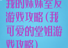 我的妹妹室友游戏攻略(我可爱的堂姐游戏攻略)