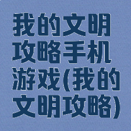我的文明攻略手机游戏(我的文明攻略)