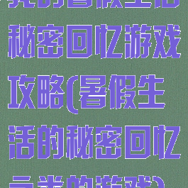 我的暑假生活秘密回忆游戏攻略(暑假生活的秘密回忆之类的游戏)
