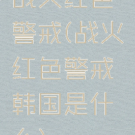 战火红色警戒(战火红色警戒韩国是什么)
