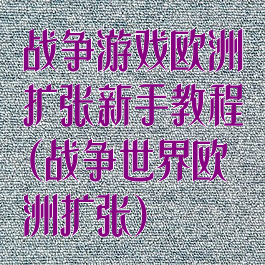 战争游戏欧洲扩张新手教程(战争世界欧洲扩张)