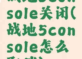 战地5console关闭(战地5console怎么取消)