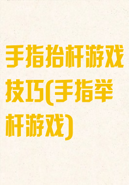 手指抬杆游戏技巧(手指举杆游戏)