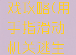 手指逃游戏攻略(用手指滑动机关逃生的游戏)