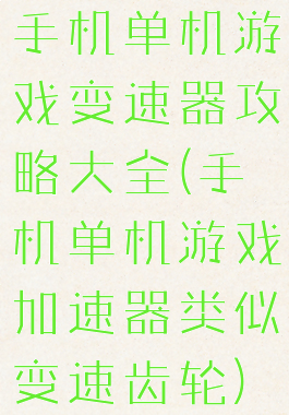 手机单机游戏变速器攻略大全(手机单机游戏加速器类似变速齿轮)