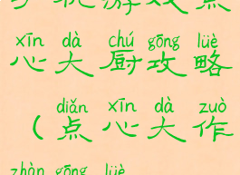 手机游戏点心大厨攻略(点心大作战攻略)