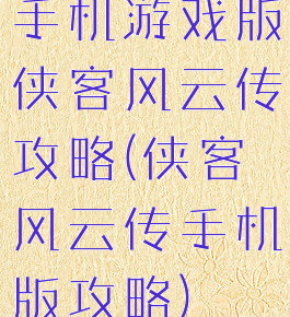 手机游戏版侠客风云传攻略(侠客风云传手机版攻略)