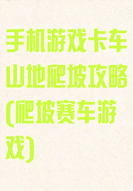 手机游戏卡车山地爬坡攻略(爬坡赛车游戏)