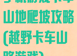 手机游戏卡车山地爬坡攻略(越野卡车山路游戏)