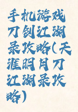 手机游戏刀剑江湖录攻略(天涯明月刀江湖录攻略)