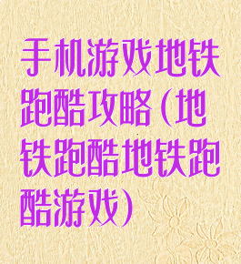 手机游戏地铁跑酷攻略(地铁跑酷地铁跑酷游戏)